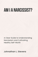 AM I A NARCISSIST?: A Clear Guide to Understanding Narcissism and Cultivating Healthy Self-Worth B0DPVHKZT2 Book Cover