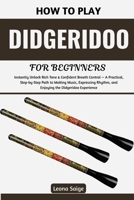 How To Play Didgeridoo For Beginners: Instantly Unlock Rich Tone & Confident Breath Control — A Practical, Step-by-Step Path to Making Music, Expressing Rhythm, and Enjoying the Didgeridoo Experience B0H2WF7B2T Book Cover