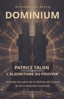 Dominium: Patrice Talon, L'algorithme du Pouvoir - Arcanes Occultes de la Maîtrise du Pouvoir et de la Destinée Impériale - CLAVICULE B0FR1FG99N Book Cover