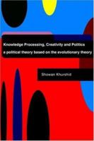 Knowledge Processing, Creativity and Politics: a political thoeory based on the evolutionary theory 1425907466 Book Cover