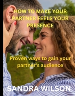 HOW TO MAKE YOUR PARTNER FEELS YOUR PRESENCE: Proven ways to gain your partner's audience B0BLG12MRG Book Cover