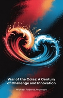 War of the Colas: A Century of Challenge and Innovation: Two Beverage Giants in a Competition that Revolutionised Marketing and Shaped Global Culture B0FF33H8JQ Book Cover