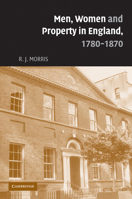 Men, Women and Property in England, 17801870: A Social and Economic History of Family Strategies amongst the Leeds Middle Class 0521838088 Book Cover