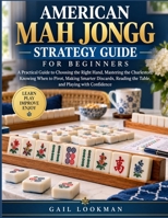 AMERICAN MAH JONGG STRATEGY GUIDE FOR BEGINNERS: A Practical Guide to Choosing the Right Hand, Mastering the Charleston, Knowing When to Pivot, Making ... the Table, and Playing with Confidence B0HKN4844M Book Cover