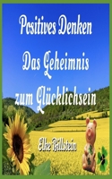 Positives Denken: Das Geheimnis zum Glücklichsein 1980988668 Book Cover