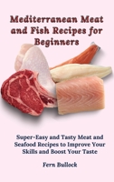 Mediterranean Meat and Fish Recipes for Beginners: Super-Easy and Tasty Meat and Seafood Recipes to Improve Your Skills and Boost Your Taste 1803170891 Book Cover