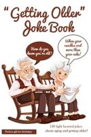 Getting Older Joke Book: 120 Lighthearted Jokes About Aging and Staying Young at Heart: A Funny and Relatable Collection of Laugh-Out-Loud Humor for Seniors, Baby Boomers, and Anyone Growing Older B0DTB4G2TW Book Cover