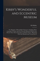 Kirby's Wonderful and Eccentric Museum; or, Magazine of Remarkable Characters. Including all the Curiosities of Nature and art, From the Remotest ... With one Hundred and Twenty-four E 1177533006 Book Cover