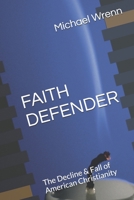 FAITH DEFENDER: The Decline & Fall of American Christianity 1658995287 Book Cover