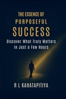 The Essence of Purposeful Success: Discover What Truly Matters in Just a Few Hours B0F9XW9ZRS Book Cover