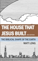 The House that Jesus Built: The Biblical Shape of the Earth B08VXLSTZY Book Cover