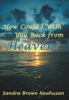 How Could I Wish You Back from Heaven? 1449768628 Book Cover