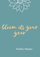 Bloom its your year. Positive Planner: Positive planner for woman and girls. Self-help journal, used to discover and track your new growth. Focus and ... beautiful gift for a friend or family. 1661936458 Book Cover