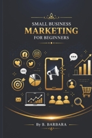 SMALL BUSINESS MARKETING FOR BEGINNERS B0HDJYD4S1 Book Cover