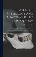 Atlas Of Physiology And Anatomy Of The Human Body: A Series Of Colored Plates With Parts Overlaid To Show Dissections, With Descriptive Matter Prepare 1016129793 Book Cover