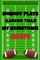 Nobody Plays Harder Than My Hometown Chiefs: Football Playbook For Football Coaches, Fantasy Football Players, and Die-hard Football Fans. Draw Up ... Use As Your Daily Planner and Organizer 1675605246 Book Cover