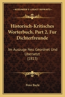 Historisch-Kritisches Worterbuch, Part 2, Fur Dichterfreunde: Im Auszuge Neu Geordnet Und Ubersetzt (1813) 1168145015 Book Cover