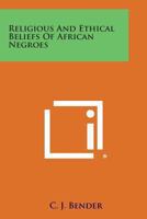 Religious And Ethical Beliefs Of African Negroes 1432596918 Book Cover