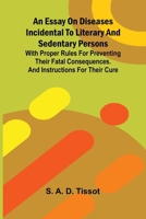 An essay on diseases incidental to literary and sedentary persons: With proper rules for preventing their fatal consequences. And instructions for their cure 9369056688 Book Cover