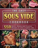 The Easy Sous Vide Cookbook: 550 Quick, Savory and Creative Recipes to Live a Lighter Life 1802443223 Book Cover