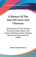 A History Of The Inns Of Court And Chancery: With Notices Of Their Ancient Discipline, Rules, Orders, And Customs, Readings, Moots, Masques, Revels, And Entertainments 116453274X Book Cover