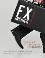 Fx Insider: Investment Bank Chief Foreign Exchange Trader with More Than 20 Years' Experience as a Marketmaker 1452557187 Book Cover