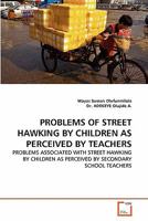 PROBLEMS OF STREET HAWKING BY CHILDREN AS PERCEIVED BY TEACHERS: PROBLEMS ASSOCIATED WITH STREET HAWKING BY CHILDREN AS PERCEIVED BY SECONDARY SCHOOL TEACHERS 3639261720 Book Cover