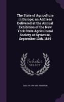 The State of Agriculture in Europe; an Address Delivered at the Annual Exhibition of the New York State Agricultural Society at Syracuse, September 13th, 1849 1149559241 Book Cover