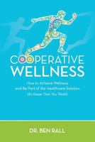 Cooperative Wellness: How to Achieve Wellness and Be Part of the Healthcare Solution (It's Easier Than You Think!) 1537643371 Book Cover