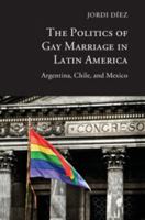 The Politics of Gay Marriage in Latin America: Argentina, Chile, and Mexico 1107491851 Book Cover