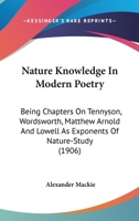 Nature Knowledge in Modern Poetry: Being Chapters On Tennyson, Wordsworth, Matthew Arnold, and Lowell As Exponents of Nature-Study 054878650X Book Cover