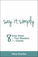 Say it Simply: 8 Easy Steps to Turn Readers into Clients. 1504397495 Book Cover