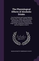 The Physiological Effects of Alcoholic Drinks: From the British and Foreign Medical Review of Dr. Forbes; With Documents and Records of the Massachusetts Temperance Society, Illustrating the Origin of 1356853803 Book Cover