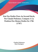 Etat Des Etoiles Fixes Au Second Siecle, Par Claude Ptolemee, Compare A La Position Des Memes Etoiles En 1786 (1787) 1104744473 Book Cover