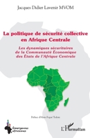 La politique de sécurité collective en Afrique Centrale: Les dynamiques sécuritaires de la Communauté Économique des États de l'Afrique Centrale (Emergences Africaines) (French Edition) 2336443775 Book Cover
