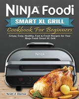 Ninja Foodi Smart XL Grill Cookbook For Beginners: Crispy, Easy, Healthy, Fast & Fresh Recipes for Your Ninja Foodi Smart XL Grill 1802449787 Book Cover