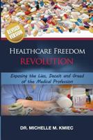 Healthcare Freedom Revolution: Exposing the Lies, Deceit, & Greed of the Medical Profession 1463558368 Book Cover