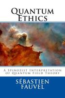 Quantum Ethics: A Spinozist Interpretation of Quantum Field Theory 1481811703 Book Cover