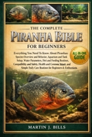 THE COMPLETE PIRANHAS BIBLE FOR BEGINNERS: Everything You Need To Know About Piranhas: Species overview and behavior, aquarium and tank setup, water ... for beginners & enthusiasts B0HCLPQMYK Book Cover