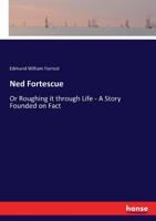 Ned Fortescue Or Roughing It Through Life: A Story Founded On Fact 1432534688 Book Cover