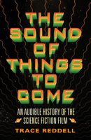 The Sound of Things to Come: An Audible History of the Science Fiction Film 0816683131 Book Cover