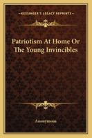 Patriotism at Home; Or, the Young Invincibles 0548481547 Book Cover