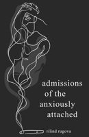 Admissions of the Anxiously Attached: A Confessional Chapbook on Love, Loss, and Attachment (ruminations) B0GTZC9JWM Book Cover