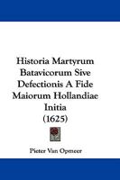 Historia Martyrum Batavicorum Sive Defectionis A Fide Maiorum Hollandiae Initia (1625) 1166035875 Book Cover