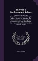 Sherwin's Mathematical Tables: Contriv'd in an Easy and Comprehensive Manner, Containing, Dr. Wallis's Account of Logarithms and Various Methods of Computing Them, According to the Latest Improvement, 1357866615 Book Cover