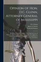 Opinion of Hon. D.C. Glenn, Attorney General of Mississippi: Presiding as Special Chancellor, in the Superior Court of Chancery, at Jackson, June ... Frederick Stanton and Henry S. Buckner, ... 1014207789 Book Cover