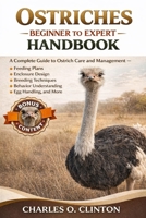 OSTRICHES BEGINNER TO EXPERT HANDBOOK: A Complete Guide to Ostrich Care and Management – Feeding Plans, Enclosure Design, Breeding Techniques, Behavior Understanding, Egg Handling, and More. B0GXG1PF5X Book Cover