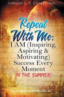 Repeat With Me: I AM (Inspiring, Aspiring & Motivating) Success Every Moment: In The Summer! 0578497190 Book Cover