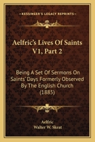 Aelfric's Lives Of Saints V1, Part 2: Being A Set Of Sermons On Saints' Days Formerly Observed By The English Church 1104132338 Book Cover