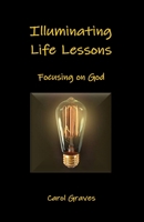 Illuminating Life Lessons: Focusing on God 0983084785 Book Cover